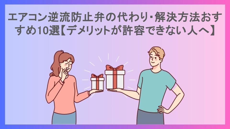 エアコン逆流防止弁の代わり・解決方法おすすめ10選【デメリットが許容できない人へ】